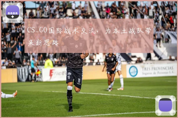CS_GO国际战术交流，为本土战队带来新思路