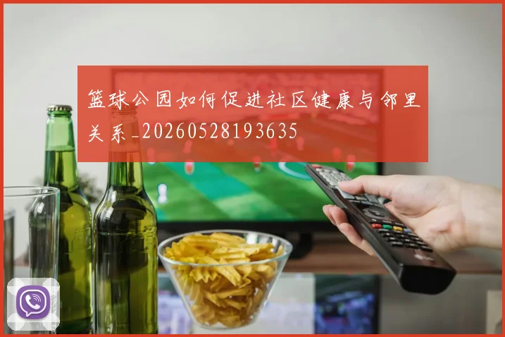 篮球公园如何促进社区健康与邻里关系_20260528193635