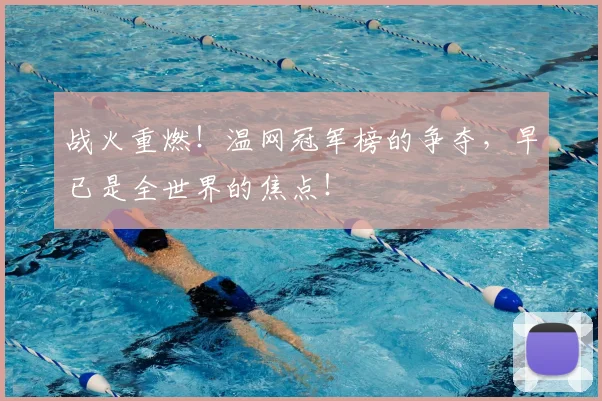 战火重燃！温网冠军榜的争夺，早已是全世界的焦点！