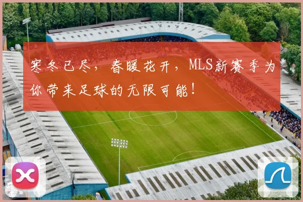 寒冬已尽,春暖花开,MLS新赛季为你带来足球的无限可能!