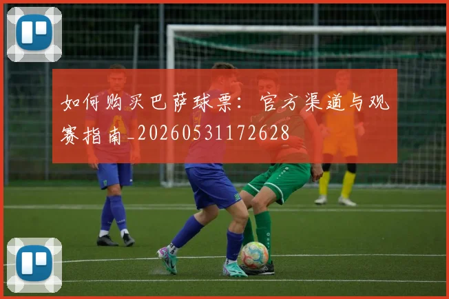 如何购买巴萨球票:官方渠道与观赛指南_20260531172628