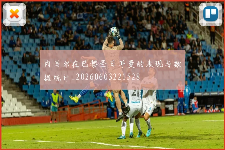 内马尔在巴黎圣日耳曼的表现与数据统计_20260603221528
