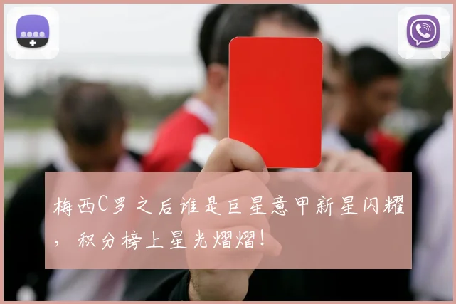 梅西C罗之后谁是巨星意甲新星闪耀，积分榜上星光熠熠！