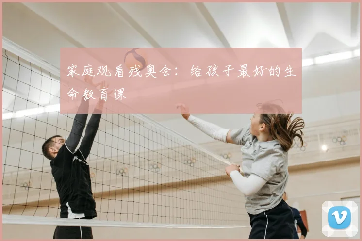 家庭观看残奥会:给孩子最好的生命教育课