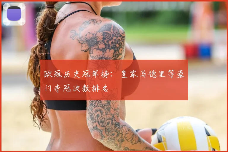 欧冠历史冠军榜：皇家马德里等豪门夺冠次数排名