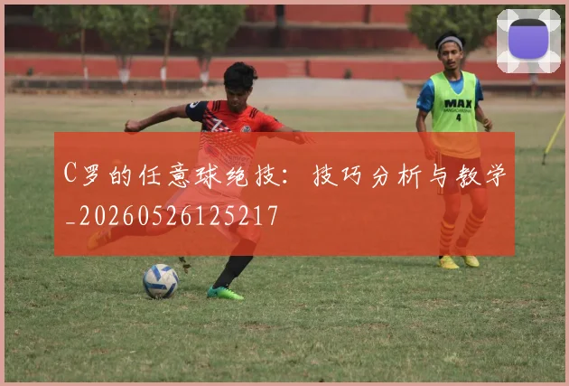 C罗的任意球绝技:技巧分析与教学_20260526125217
