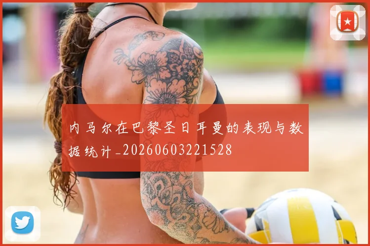 内马尔在巴黎圣日耳曼的表现与数据统计_20260603221528