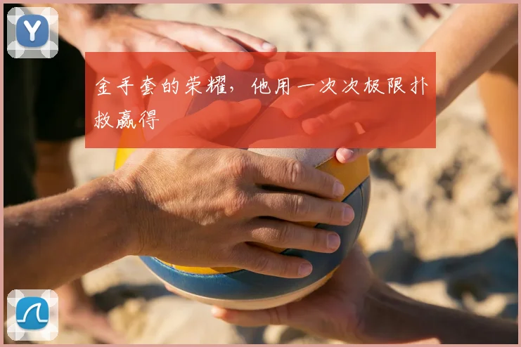 金手套的荣耀,他用一次次极限扑救赢得