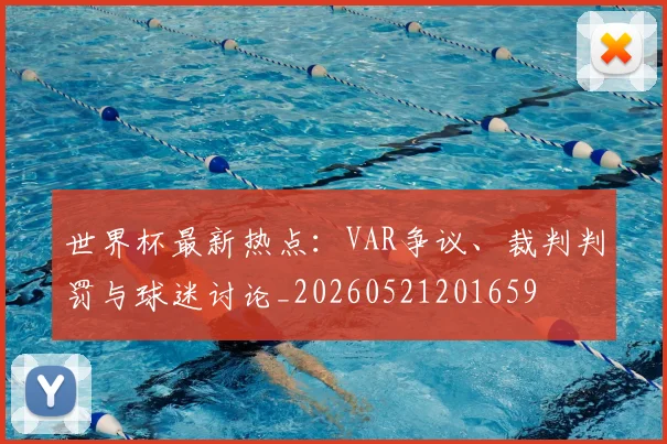 世界杯最新热点:VAR争议、裁判判罚与球迷讨论_20260521201659
